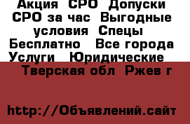 Акция! СРО! Допуски СРО за1час! Выгодные условия! Спецы! Бесплатно - Все города Услуги » Юридические   . Тверская обл.,Ржев г.